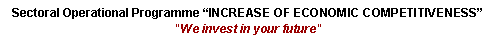 Text Box: Sectoral Operational Programme �INCREASE OF ECONOMIC COMPETITIVENESS�"We invest in your future"