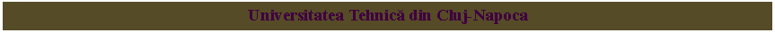 Text Box: Universitatea Tehnică din Cluj-Napoca 